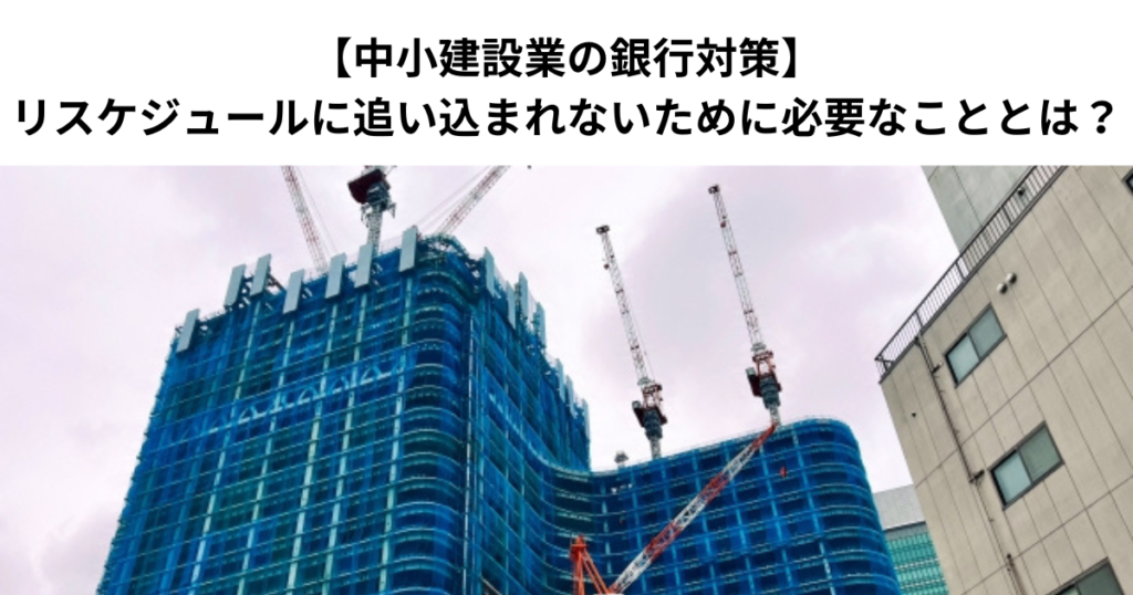 【中小建設業の銀行対策】リスケジュールに追い込まれないために必要なこととは？