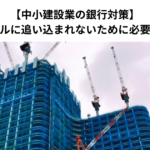 【中小建設業の銀行対策】リスケジュールに追い込まれないために必要なこととは？