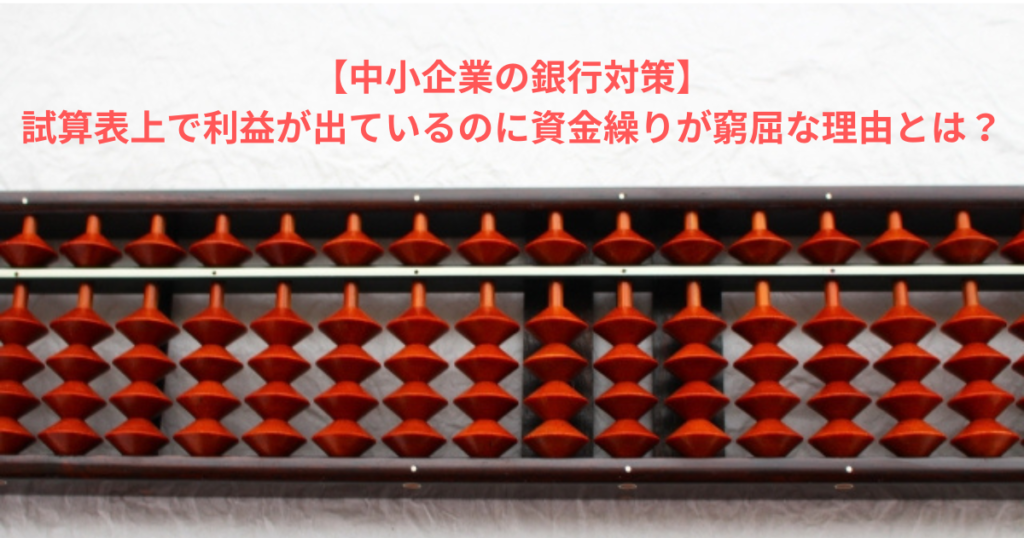 【中小企業の銀行対策】試算表上で利益が出ているのに資金繰りが窮屈な理由とは？