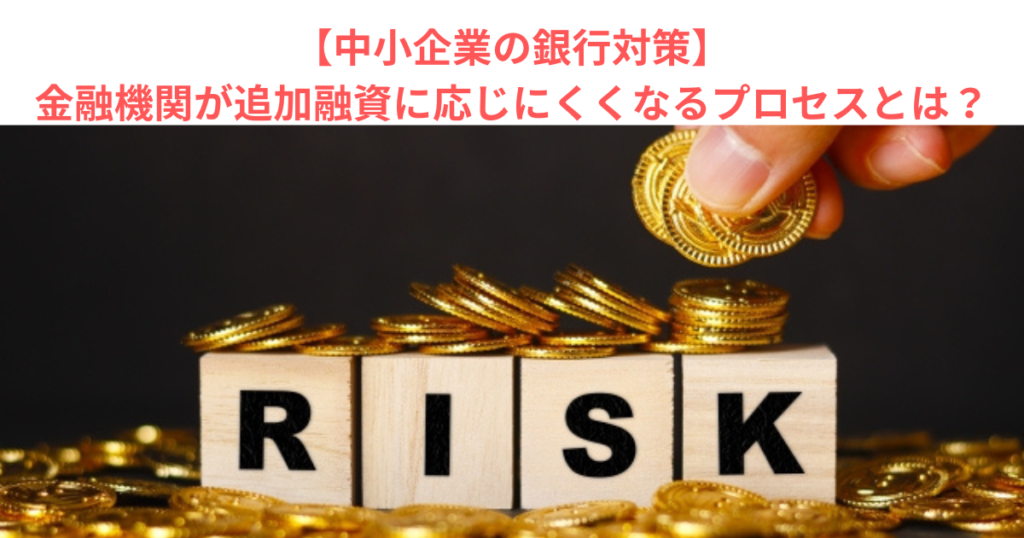 【中小企業の銀行対策】金融機関が追加融資に応じにくくなるプロセスとは？