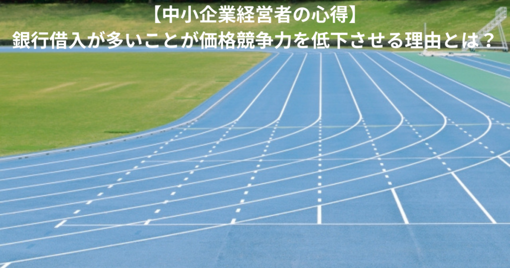 【中小企業経営者の心得】銀行借入が多いことが価格競争力を低下させる理由とは？