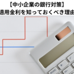 【中小企業の銀行対策】自社の適用金利を知っておくべき理由とは？