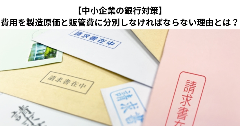 【中小企業の銀行対策】費用を製造原価と販管費に分別しなければならない理由とは？