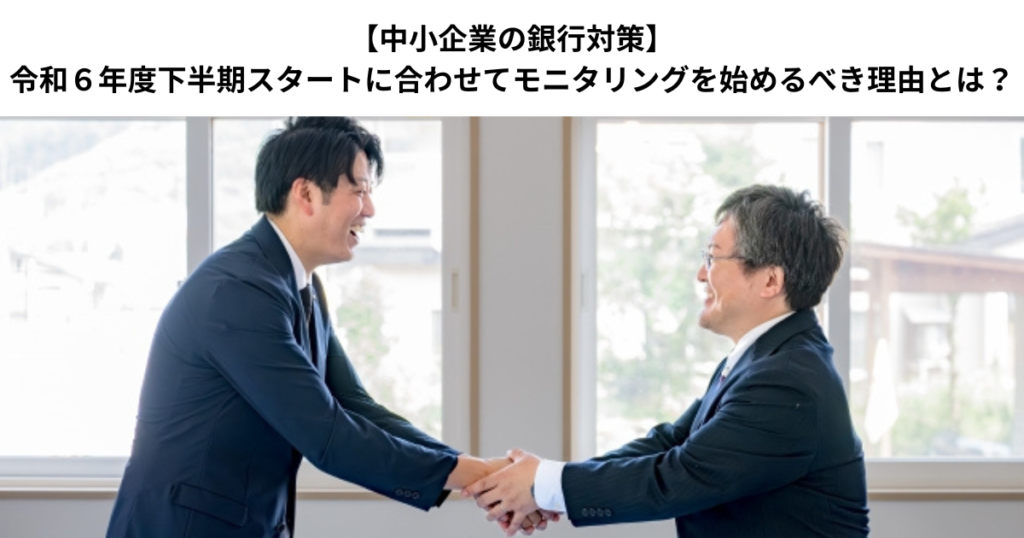 【中小企業の銀行対策】令和６年度下半期スタートに合わせてモニタリングを始めるべき理由とは？