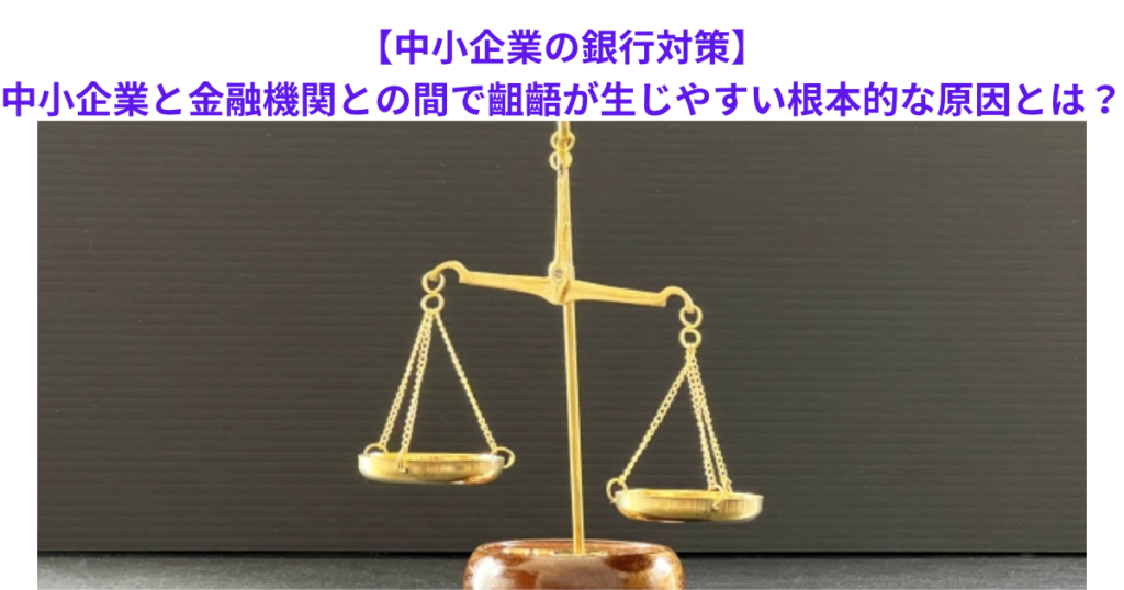 【中小企業の銀行対策】中小企業と金融機関との間で齟齬が生じやすい根本的な原因とは？