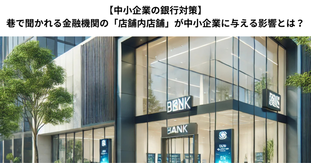 【中小企業の銀行対策】巷で聞かれる金融機関の「店舗内店舗」が中小企業に与える影響とは？