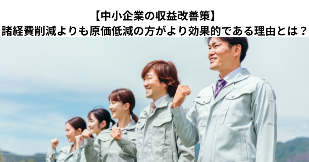 【中小企業の収益改善策】諸経費削減よりも原価低減の方がより効果的である理由とは？