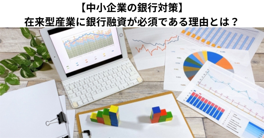 【中小企業の銀行対策】在来型産業に銀行融資が必須である理由とは？