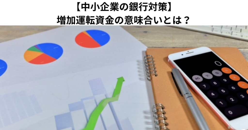 【中小企業の銀行対策】増加運転資金の意味合いとは？