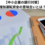 【中小企業の銀行対策】増加運転資金の意味合いとは？