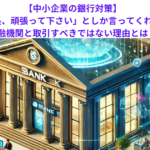 【中小企業の銀行対策】「社長、頑張って下さい」としか言ってくれない金融機関と取引すべきではない理由とは？