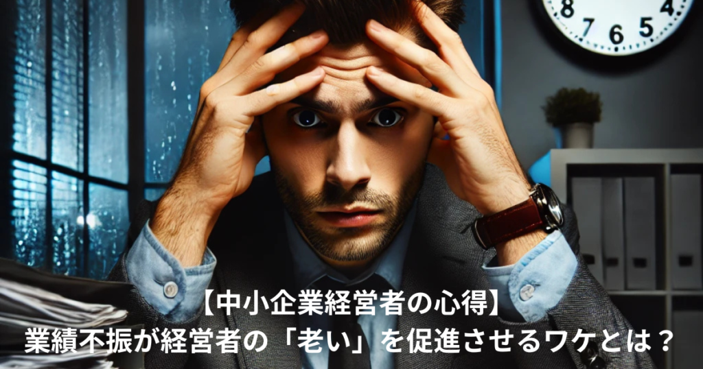 【中小企業経営者の心得】業績不振が経営者の「老い」を促進させるワケとは？