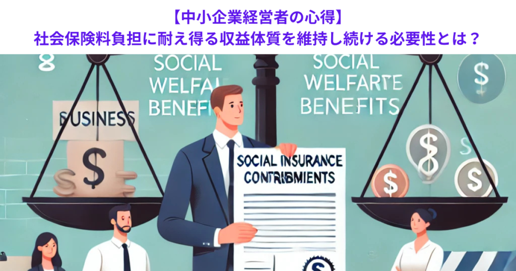 【中小企業経営者の心得】社会保険料負担に耐え得る収益体質を維持し続ける必要性とは？