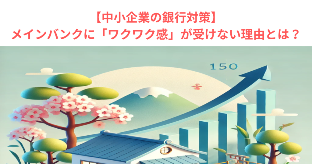 【中小企業の銀行対策】メインバンクに「ワクワク感」が受けない理由とは？