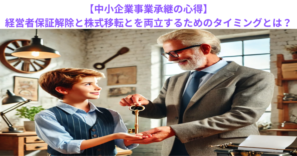 【中小企業事業承継の心得】経営者保証解除と株式移転とを両立するためのタイミングとは？