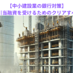 【中小建設業の銀行対策】工事見合いの引当融資を受けるためのクリアすべき条件とは？