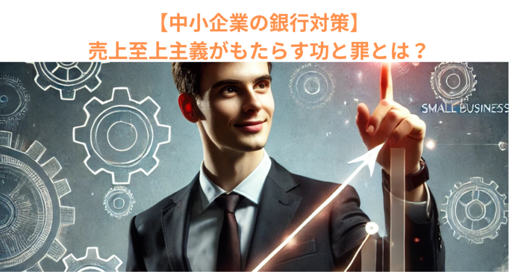 【中小企業の銀行対策】売上至上主義がもたらす功と罪とは？