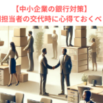 【中小企業の銀行対策】取引金融機関担当者の交代時に心得ておくべきこととは？