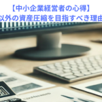 【中小企業経営者の心得】現預金以外の資産圧縮を目指すべき理由とは？