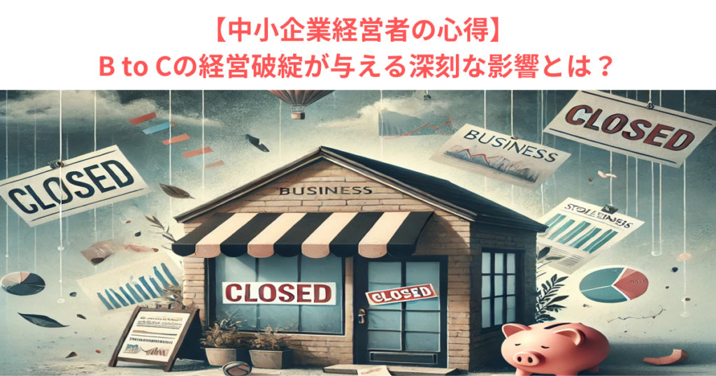 【中小企業経営者の心得】B to Cの経営破綻が与える深刻な影響とは？