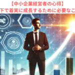 【中小企業経営者の心得】インフレ下で着実に成長するために必要なこととは？