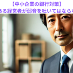 【中小企業の銀行対策】最高指揮官である経営者が弱音を吐いてはならない理由とは？