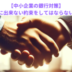 　【中小企業の銀行対策】銀行担当者に出来ない約束をしてはならない理由とは？