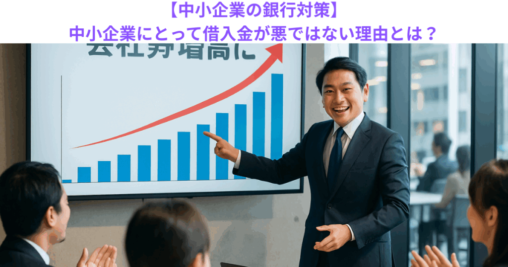 【中小企業の銀行対策】中小企業にとって借入金が悪ではない理由とは?