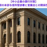 【中小企業の銀行対策】金融機関の本部与信所管部署と営業店との関係性とは？