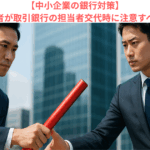 【中小企業の銀行対策】中小企業経営者が取引銀行の担当者交代時に注意すべきこととは？