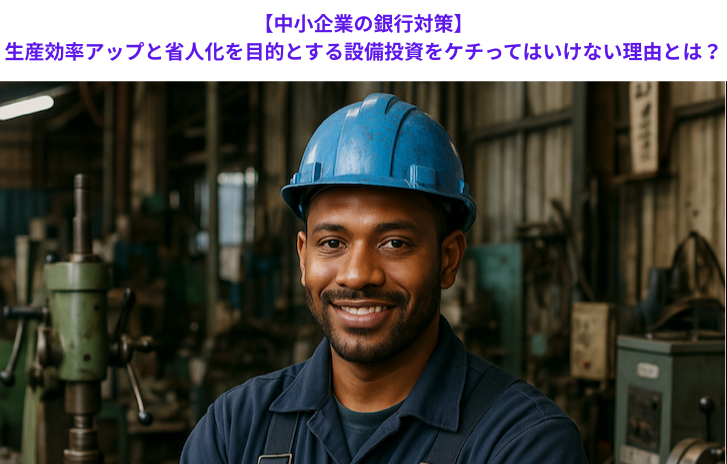 【中小企業の銀行対策】生産効率アップと省人化を目的とする設備投資をケチってはいけない理由とは？