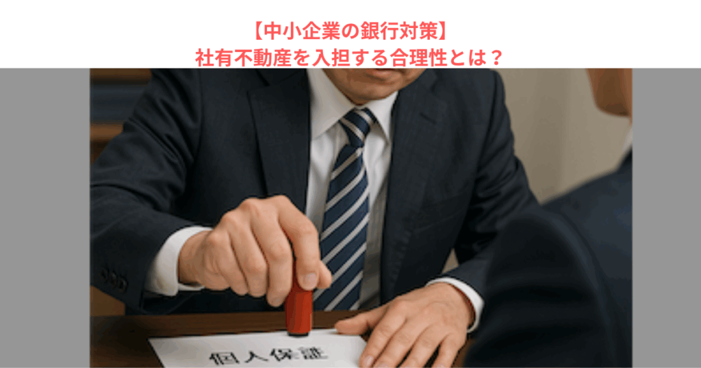【中小企業の銀行対策】社有不動産を入担する合理性とは?
