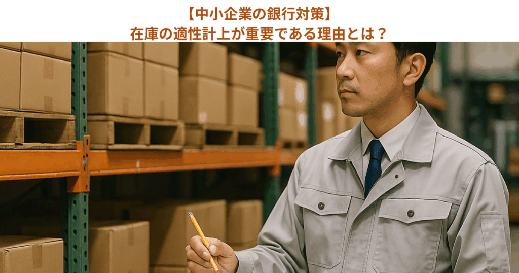 【中小企業の銀行対策】在庫の適性計上が重要である理由とは?