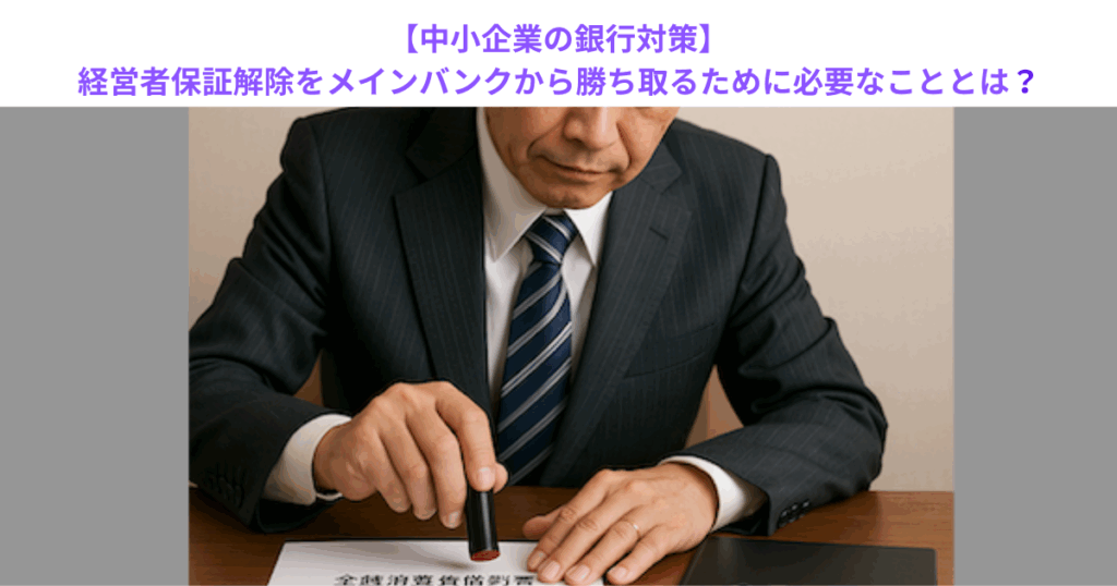 【中小企業の銀行対策】経営者保証解除をメインバンクから勝ち取るために必要なこととは?