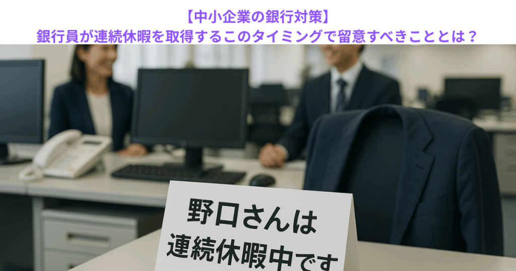 【中小企業の銀行対策】銀行員が連続休暇を取得するこのタイミングで留意すべきこととは？