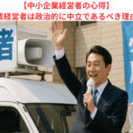 【中小企業経営者の心得】中小企業経営者は政治的に中立であるべき理由とは？