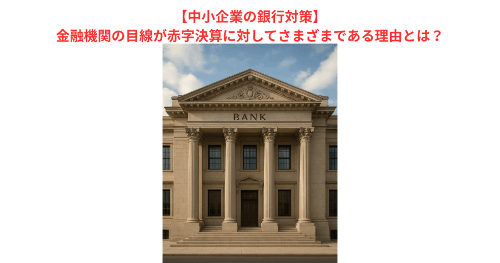 【中小企業の銀行対策】金融機関の目線が赤字決算に対してさまざまである理由とは？