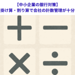 【中小企業の銀行対策】足し算・引き算・掛け算・割り算で会社の計数管理が十分可能な理由とは？