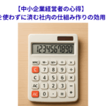 【中小企業経営者の心得】計算機を使わずに済む社内の仕組み作りの効用とは？