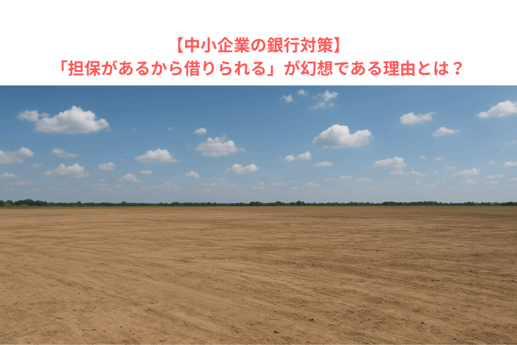 【中小企業の銀行対策】「担保があるから借りられる」が幻想である理由とは？