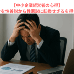 【中小企業経営者の心得】会社の基本方針を性善説から性悪説に転換せざるを得ない理由とは？