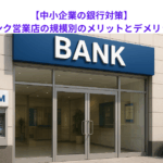 【中小企業の銀行対策】メインバンク営業店の規模別のメリットとデメリットとは？　