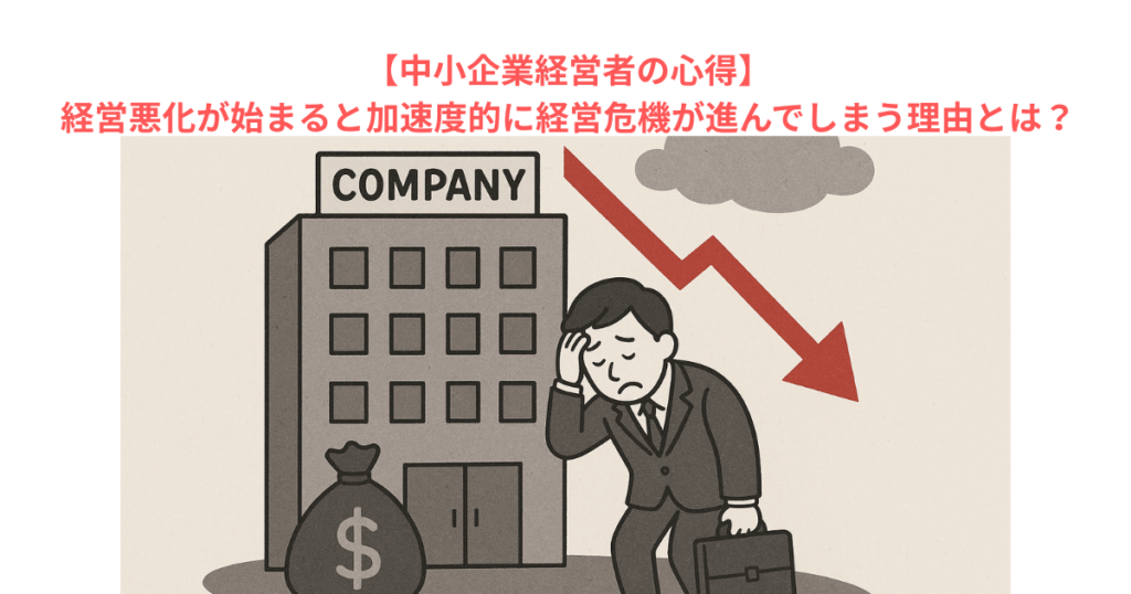 【中小企業経営者の心得】経営悪化が始まると加速度的に経営危機が進んでしまう理由とは?