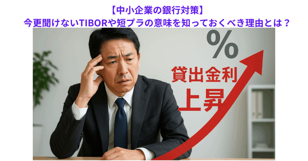 【中小企業の銀行対策】今更聞けないTIBORや短プラの意味を知っておくべき理由とは?