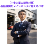 【中小企業の銀行対策】口うるさい金融機関をメインバンクに据えるべき理由とは？