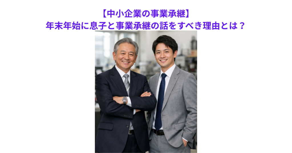 【中小企業の事業承継】年末年始に息子と事業承継の話をすべき理由とは？