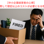 【中小企業経営者の心得】リストラに際して想定以上のコストが必要となる理由とは？