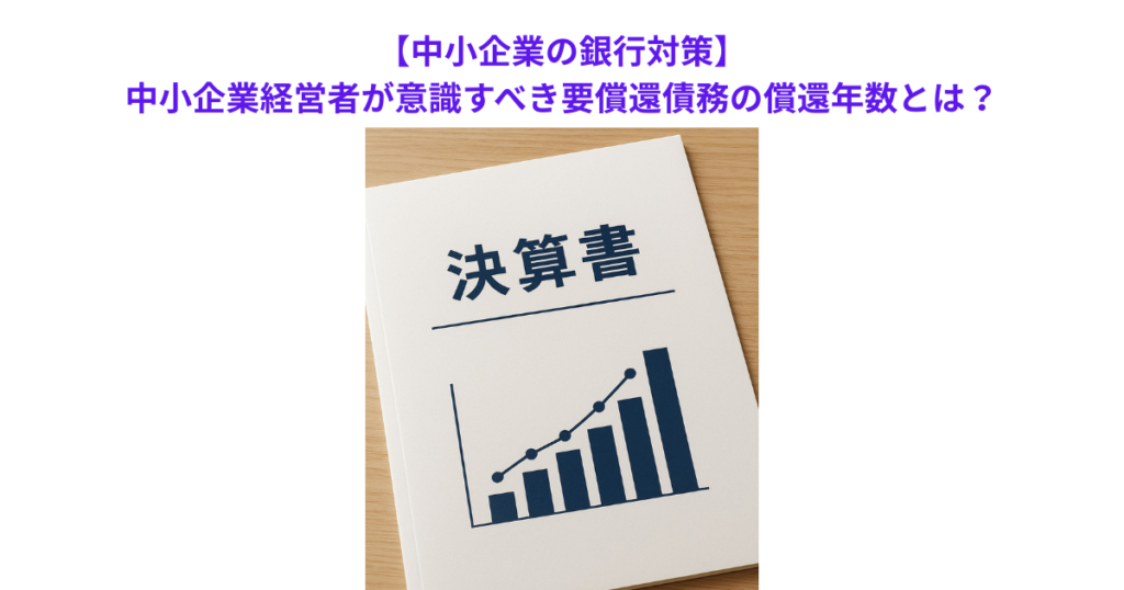 【中小企業の銀行対策】中小企業経営者が意識すべき要償還債務の償還年数とは？