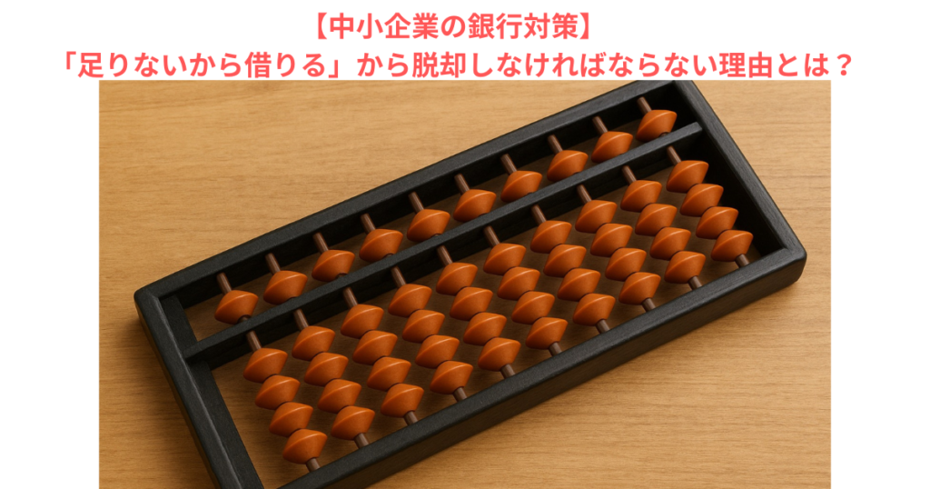 【中小企業の銀行対策】「足りないから借りる」から脱却しなければならない理由とは？