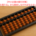 【中小企業の銀行対策】「足りないから借りる」から脱却しなければならない理由とは？